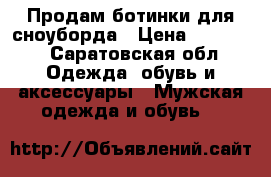 Продам ботинки для сноуборда › Цена ­ 12 000 - Саратовская обл. Одежда, обувь и аксессуары » Мужская одежда и обувь   